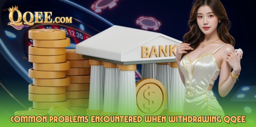 Common problems encountered when withdrawing QQEE